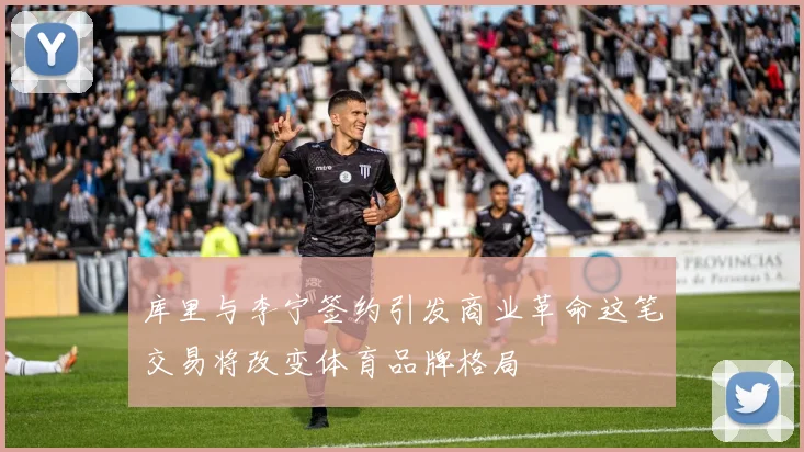 库里与李宁签约引发商业革命这笔交易将改变体育品牌格局