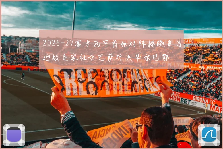2026-27赛季西甲首轮对阵揭晓皇马迎战皇家社会巴萨对决毕尔巴鄂
