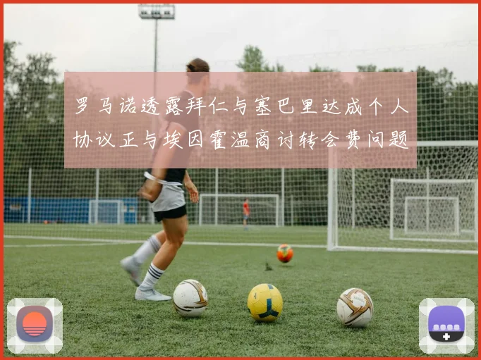 罗马诺透露拜仁与塞巴里达成个人协议正与埃因霍温商讨转会费问题