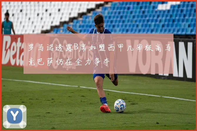 罗马诺透露B席加盟西甲几率极高马竞巴萨仍在全力争夺