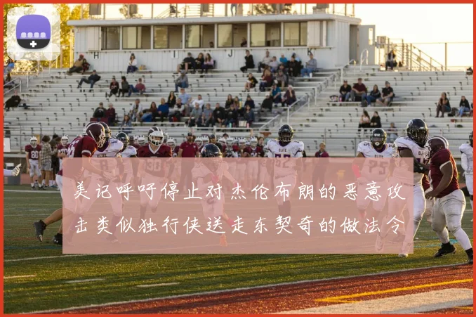 美记呼吁停止对杰伦布朗的恶意攻击类似独行侠送走东契奇的做法令人作呕