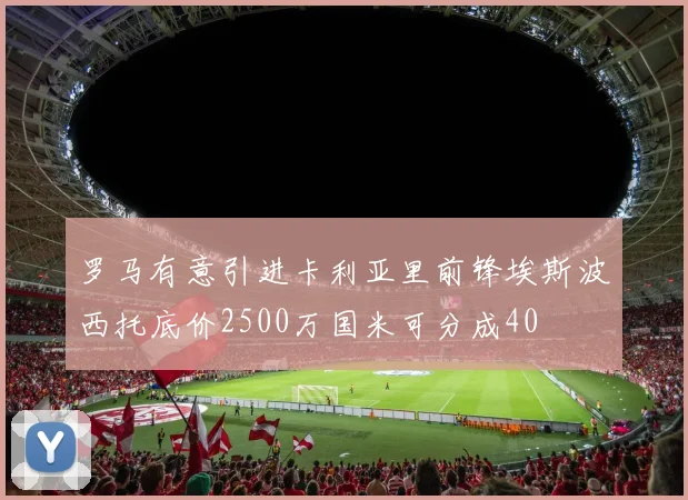 罗马有意引进卡利亚里前锋埃斯波西托底价2500万国米可分成40