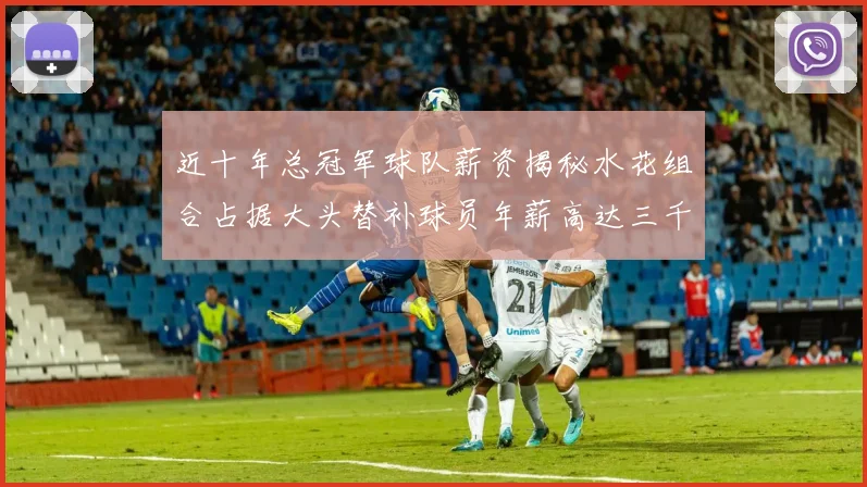 近十年总冠军球队薪资揭秘水花组合占据大头替补球员年薪高达三千万