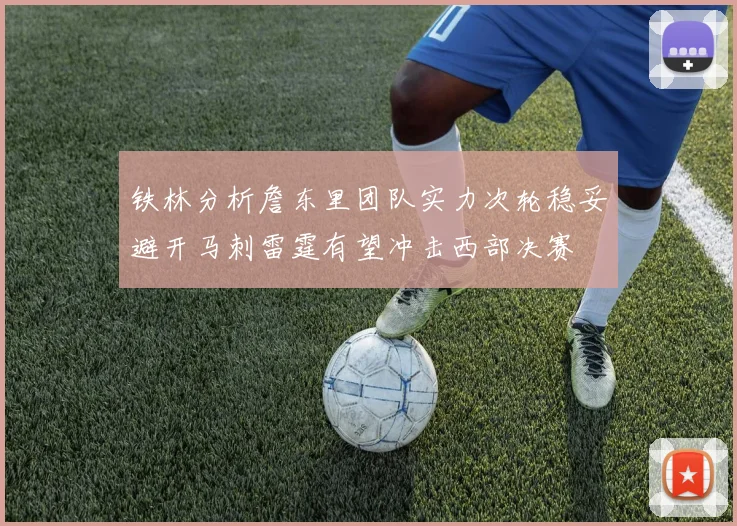铁林分析詹东里团队实力次轮稳妥避开马刺雷霆有望冲击西部决赛