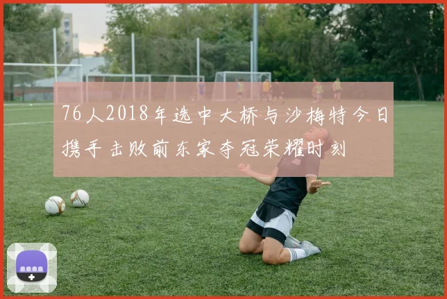 76人2018年选中大桥与沙梅特今日携手击败前东家夺冠荣耀时刻
